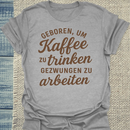 T-Shirt - Geboren, um Kaffee zu trinken, gezwungen zu arbeiten - Unisex - Kaffee Grau