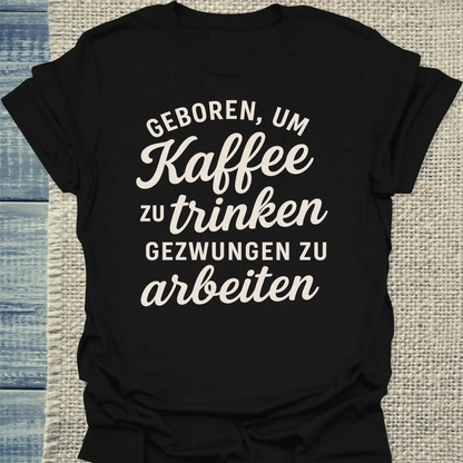T-Shirt - Geboren, um Kaffee zu trinken, gezwungen zu arbeiten - Unisex - Kaffee Schwarz