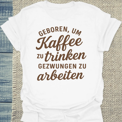T-Shirt - Geboren, um Kaffee zu trinken, gezwungen zu arbeiten - Unisex - Kaffee Weiß